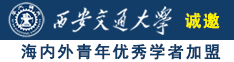 操逼大奶视频诚邀海内外青年优秀学者加盟西安交通大学