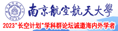 美女操逼高清视频南京航空航天大学2023“长空计划”学科群论坛诚邀海内外学者